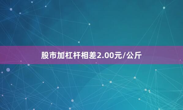 股市加杠杆相差2.00元/公斤