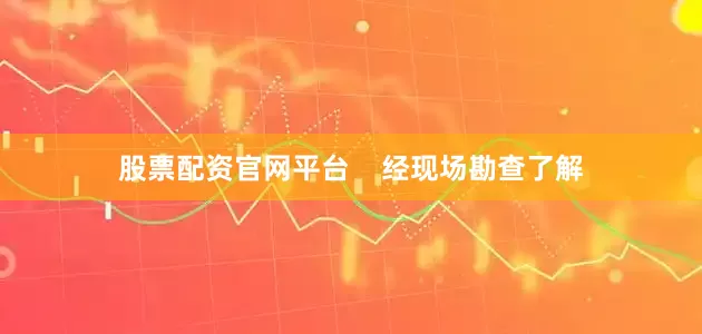 股票配资官网平台    经现场勘查了解