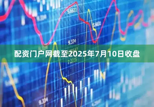 配资门户网截至2025年7月10日收盘