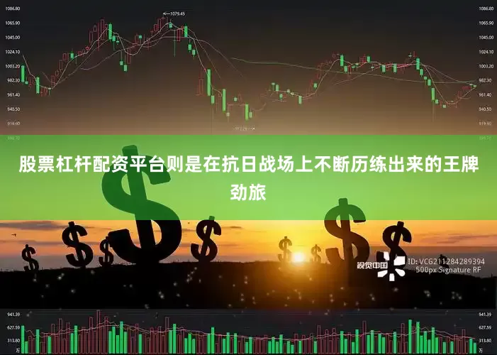 股票杠杆配资平台则是在抗日战场上不断历练出来的王牌劲旅