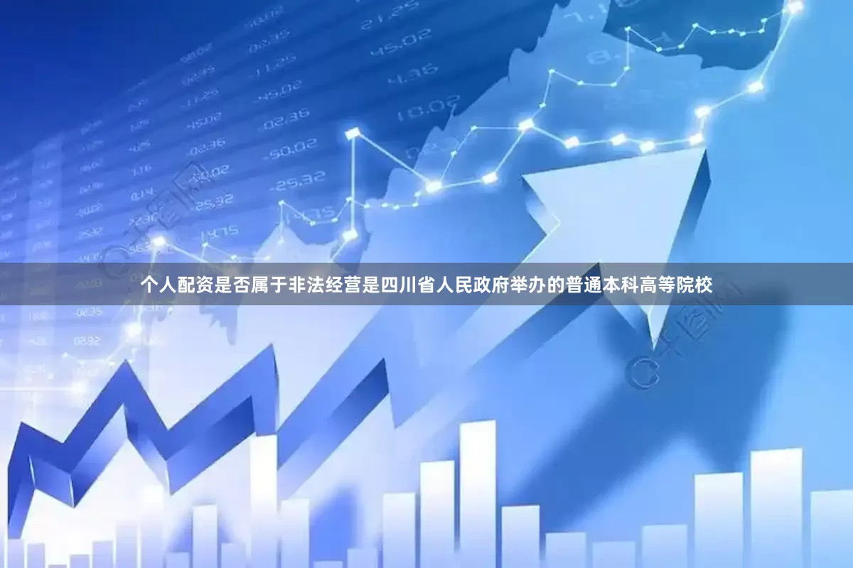 个人配资是否属于非法经营是四川省人民政府举办的普通本科高等院校