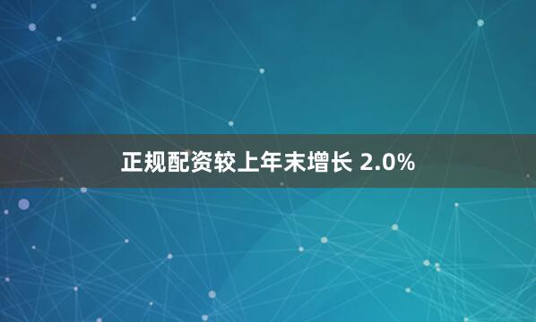 正规配资较上年末增长 2.0%