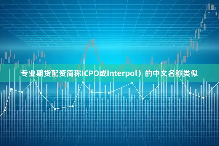 专业期货配资简称ICPO或Interpol）的中文名称类似