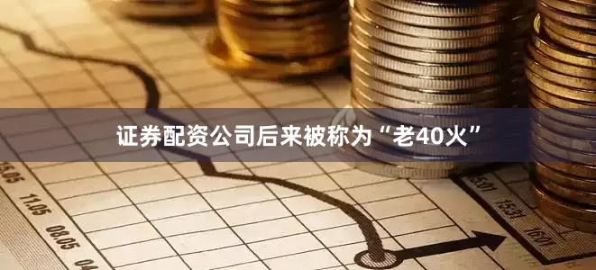 证券配资公司后来被称为“老40火”