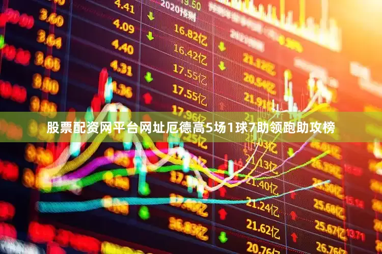 股票配资网平台网址厄德高5场1球7助领跑助攻榜