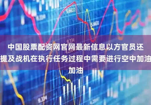 中国股票配资网官网最新信息以方官员还提及战机在执行任务过程中需要进行空中加油