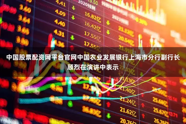 中国股票配资网平台官网中国农业发展银行上海市分行副行长顾烈在演讲中表示