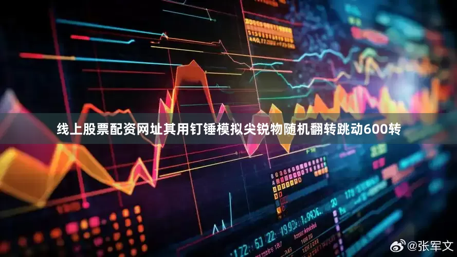 线上股票配资网址其用钉锤模拟尖锐物随机翻转跳动600转