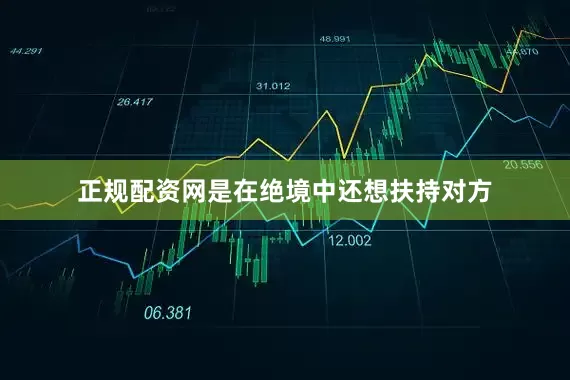正规配资网是在绝境中还想扶持对方