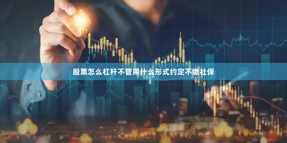 股票怎么杠杆不管用什么形式约定不缴社保