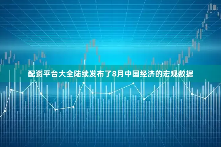 配资平台大全陆续发布了8月中国经济的宏观数据